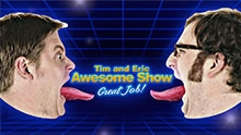 Tim and Eric Awesome Show Great Job!
